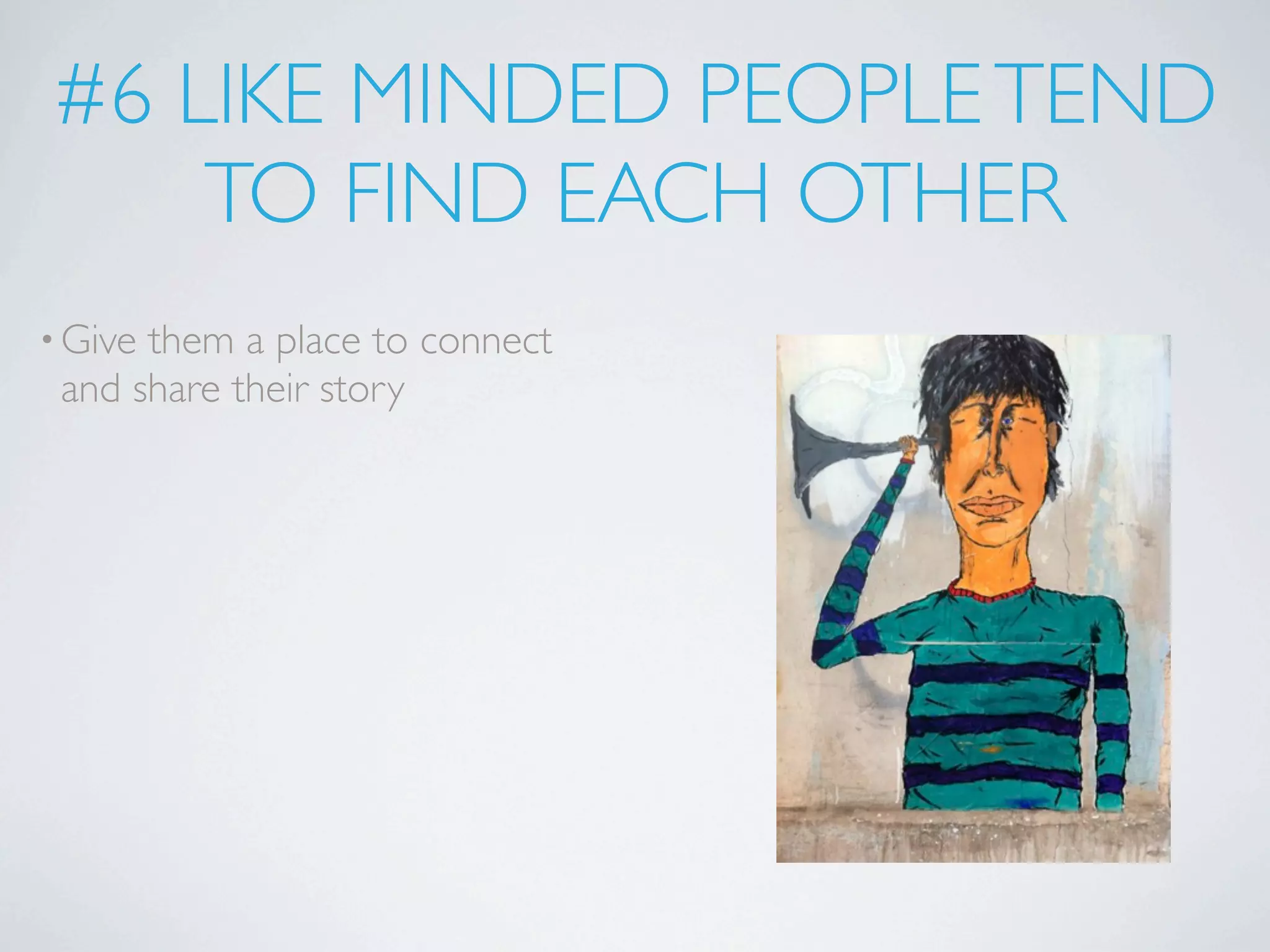 #6 LIKE MINDED PEOPLE TEND
    TO FIND EACH OTHER
• Givethem a place to connect
 and share their story
 