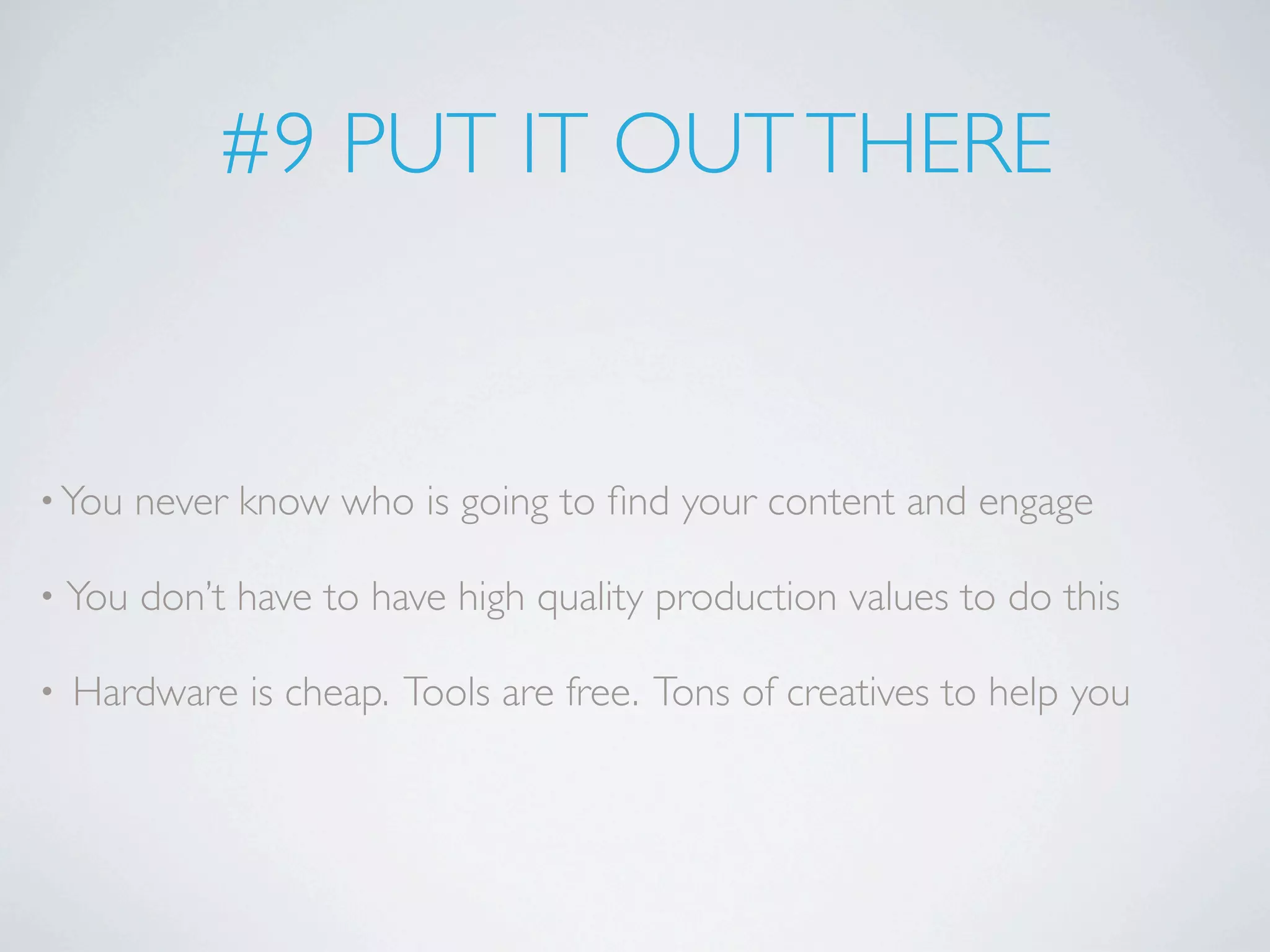 #9 PUT IT OUT THERE


• You   never know who is going to ﬁnd your content and engage

•   You don’t have to have high quality production values to do this

•   Hardware is cheap. Tools are free. Tons of creatives to help you
 
