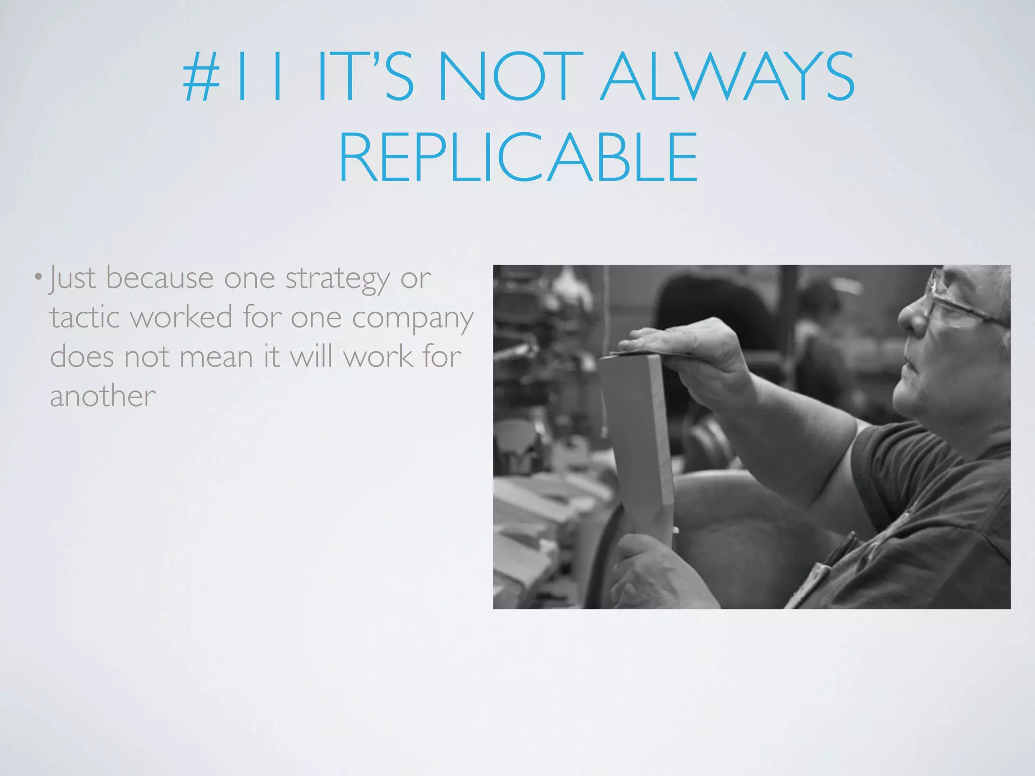 #11 IT’S NOT ALWAYS
               REPLICABLE
• Justbecause one strategy or
 tactic worked for one company
 does not mean it will work for
 another
 