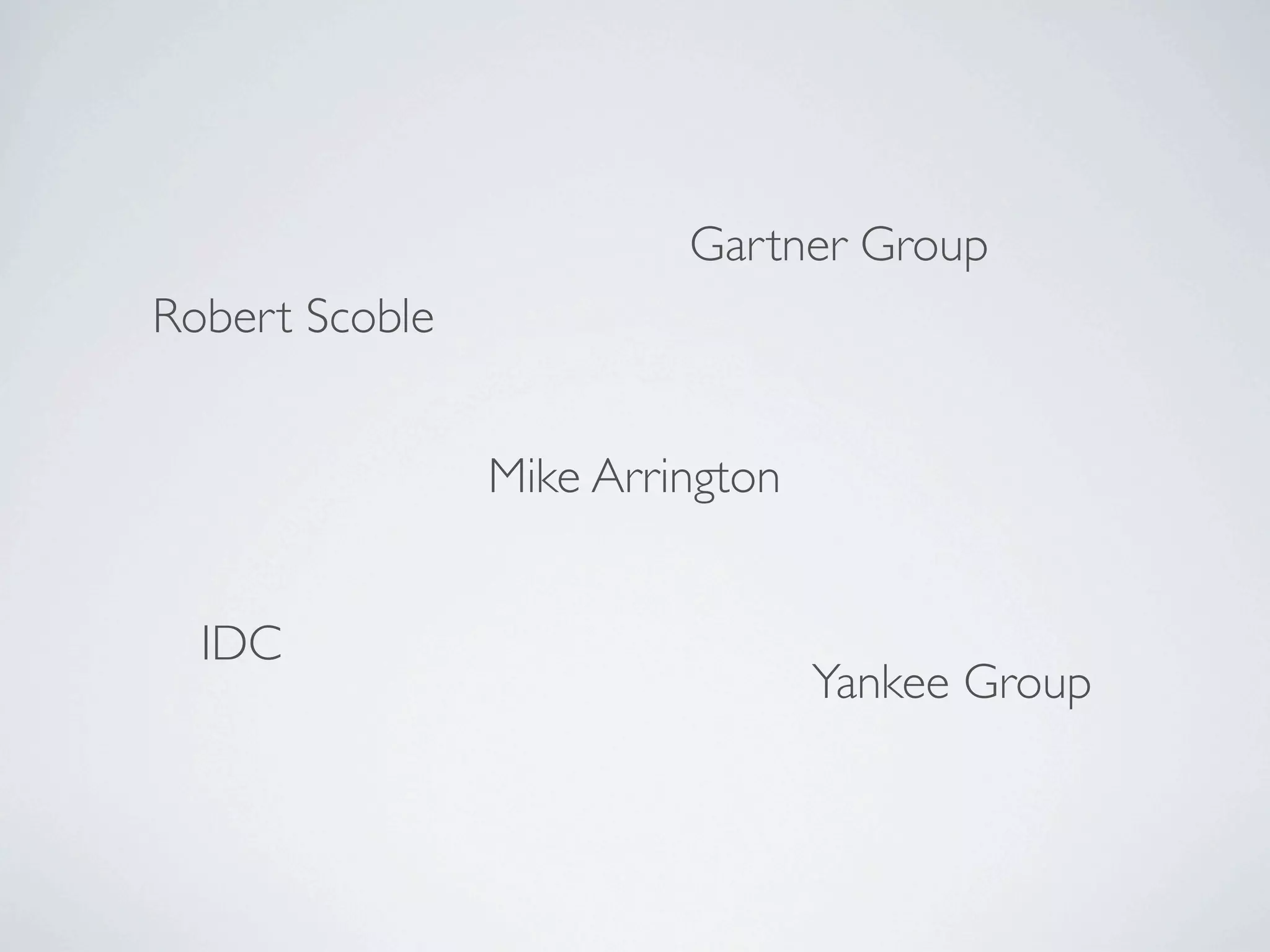 Gartner Group
Robert Scoble


                Mike Arrington


  IDC
                                 Yankee Group
 