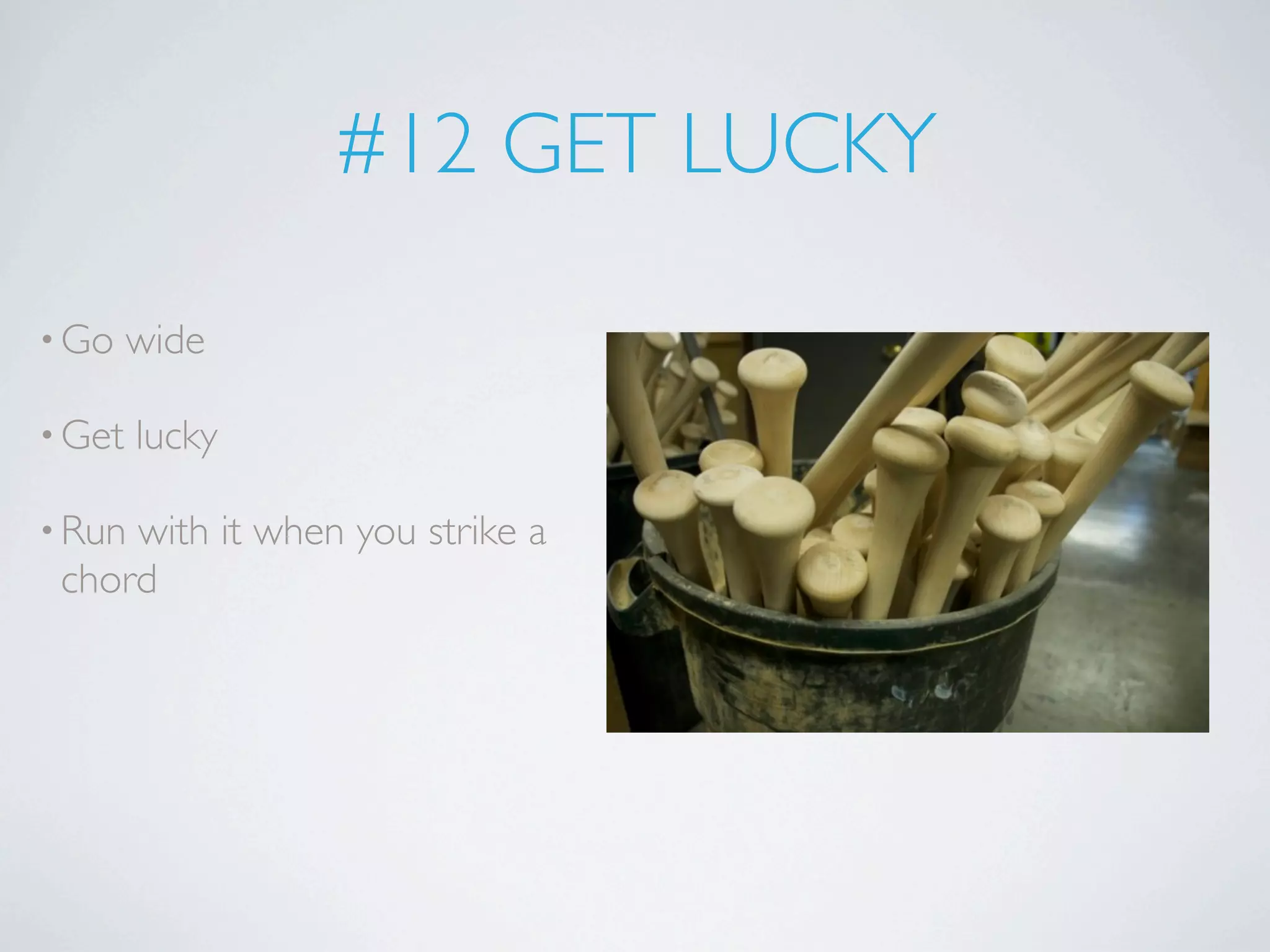 #12 GET LUCKY

• Go    wide

• Get   lucky

• Runwith it when you strike a
 chord
 