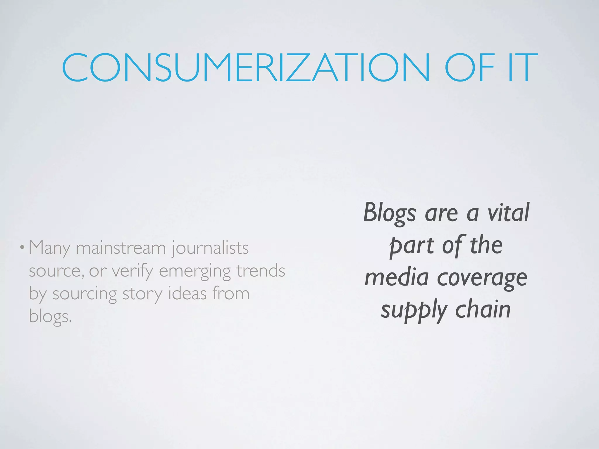CONSUMERIZATION OF IT


                                     Blogs are a vital
• Many  mainstream journalists          part of the
 source, or verify emerging trends   media coverage
 by sourcing story ideas from
 blogs.                                supply chain
 
