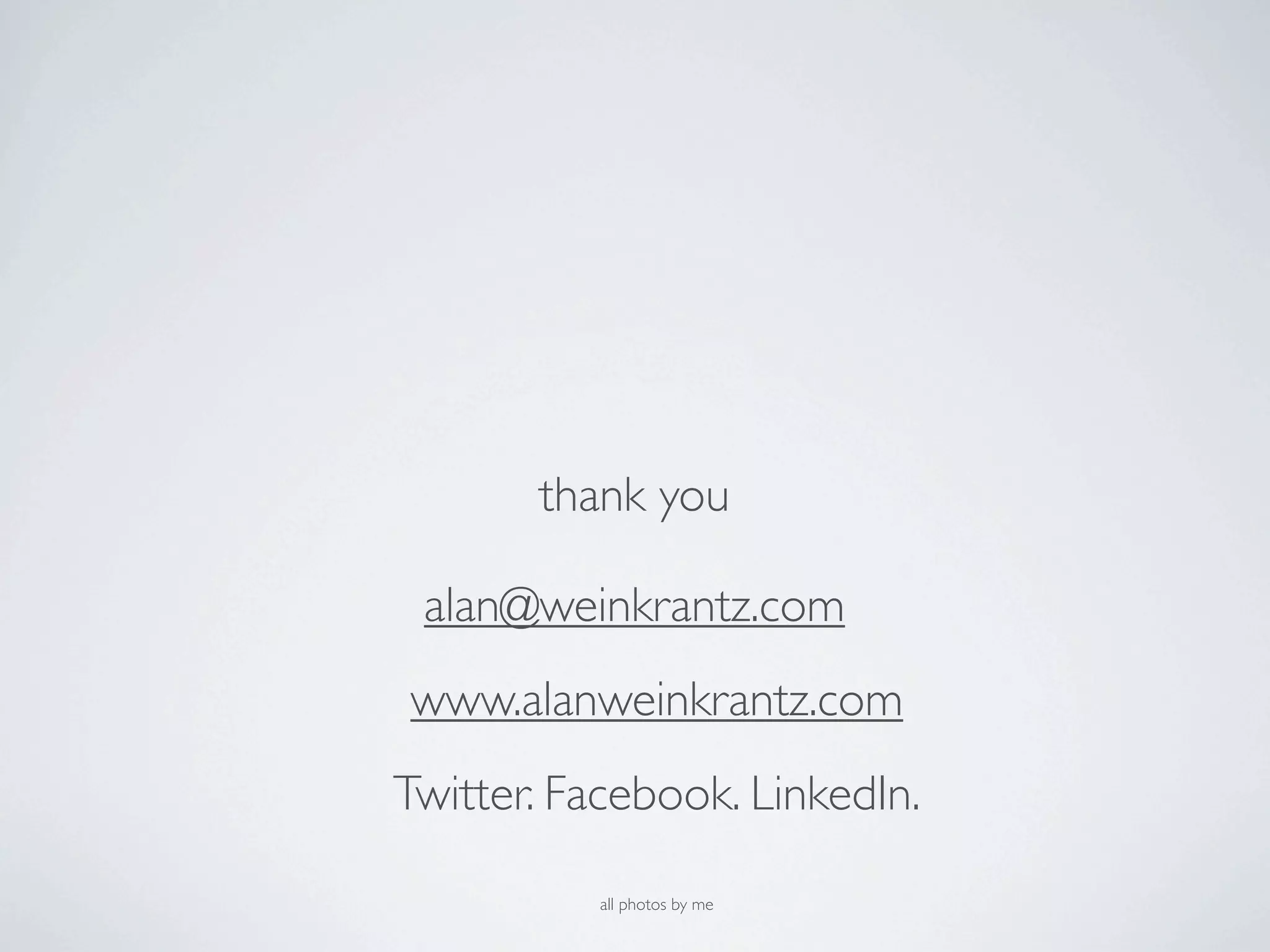 thank you

 alan@weinkrantz.com
www.alanweinkrantz.com
Twitter. Facebook. LinkedIn.

          all photos by me
 