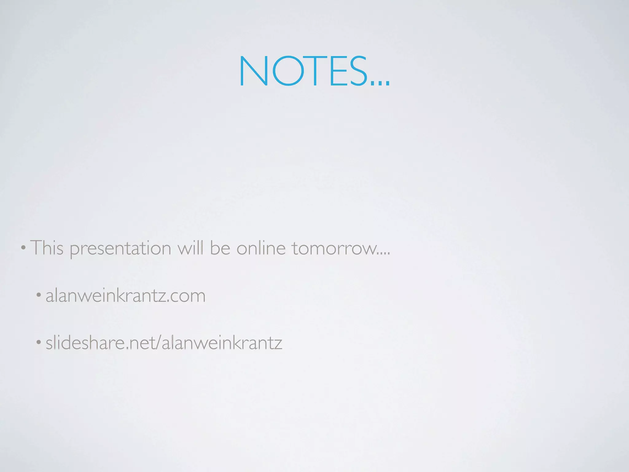 NOTES...


• This   presentation will be online tomorrow....

  • alanweinkrantz.com

  • slideshare.net/alanweinkrantz
 