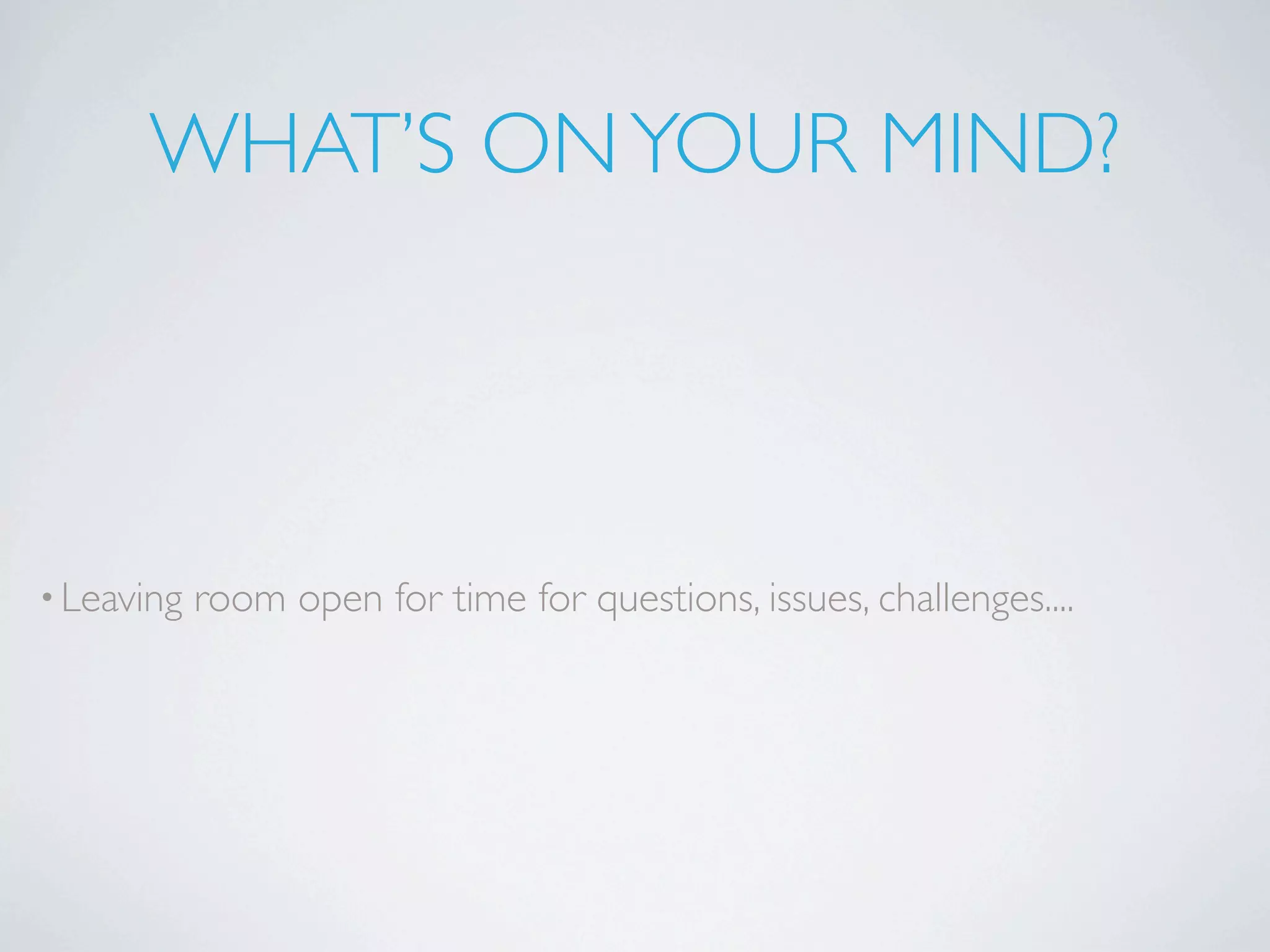 WHAT’S ON YOUR MIND?




• Leaving   room open for time for questions, issues, challenges....
 