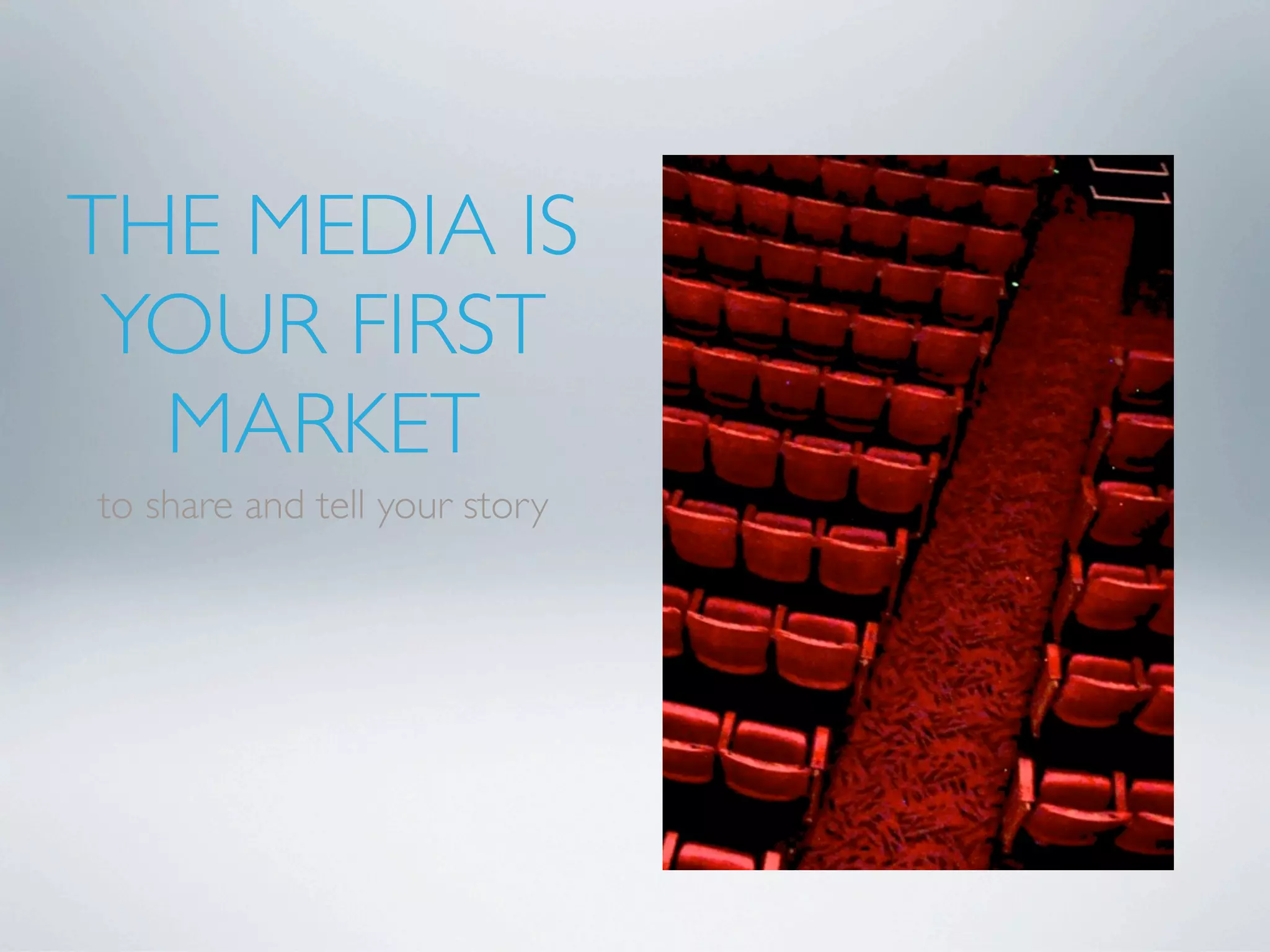 THE MEDIA IS
 YOUR FIRST
  MARKET
to share and tell your story
 