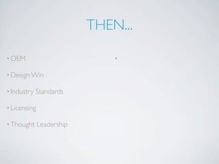 THEN...

• OEM                          •

• Design Win

• Industry   Standards

• Licensing

• Thought     Leadership
 