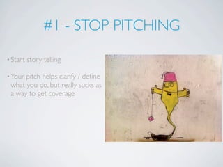#1 - STOP PITCHING

• Start   story telling

• Yourpitch helps clarify / deﬁne
 what you do, but really sucks as
 a way to get coverage
 