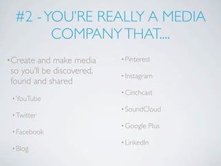 #2 - YOU’RE REALLY A MEDIA
        COMPANY THAT....
•Create and make media     • Pinterest

so you’ll be discovered,   • Instagram
found and shared
                           • Cinchcast
 • YouTube
                           • SoundCloud
 • Twitter
                           • Google   Plus
 • Facebook
                           • LinkedIn
 • Blog
 