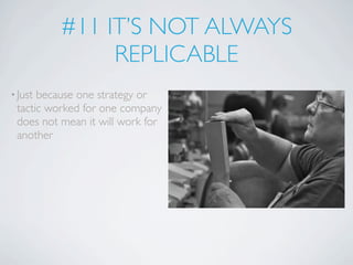 #11 IT’S NOT ALWAYS
               REPLICABLE
• Justbecause one strategy or
 tactic worked for one company
 does not mean it will work for
 another
 