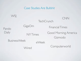 Case Studies Are Bullshit

     WSJ
                                           CNN
                         TechCrunch
             GigaOm              Financial Times
Pando
 Daily                          Good Morning America
                  NY Times
                                    Gizmodo
   BusinessWeek
                        eWeek
                                  Computerworld
             Wired
 