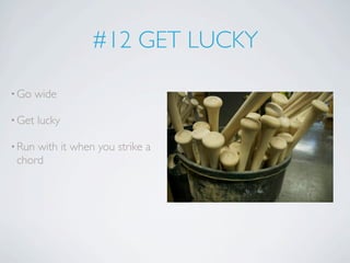 #12 GET LUCKY

• Go    wide

• Get   lucky

• Runwith it when you strike a
 chord
 