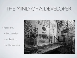 THE MIND OF A DEVELOPER


• Focus   on...

 • functionality

 • application

 • utilitarian    value
 