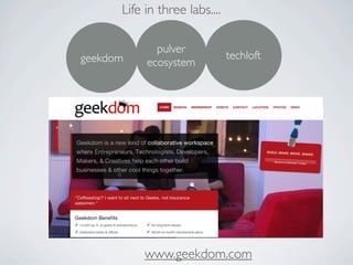 Life in three labs....

             pulver
geekdom                        techloft
           ecosystem




           www.geekdom.com
 