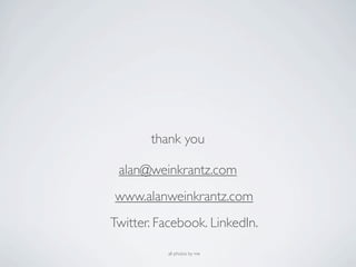 thank you

 alan@weinkrantz.com
www.alanweinkrantz.com
Twitter. Facebook. LinkedIn.

          all photos by me
 