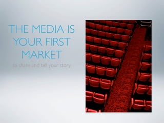 THE MEDIA IS
 YOUR FIRST
  MARKET
to share and tell your story
 