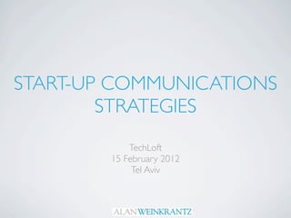 START-UP COMMUNICATIONS
        STRATEGIES
            TechLoft
        15 February 2012
             Tel Aviv
 