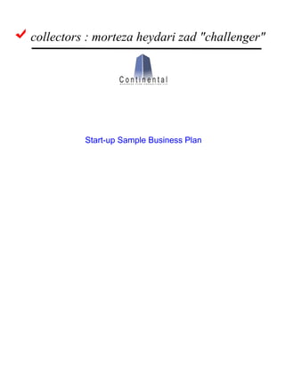 Start-up Sample Business Plan
Prepared for:
John Walker
(9X7) 98X 4026
john.walker@anyprovider.com
Prepared by:
Continental Business Plan Consulting, LLC.
2009 New York, NY
operations@continental-businessplan.com
www.continental-businessplan.com
collectors : morteza heydari zad "challenger"
 