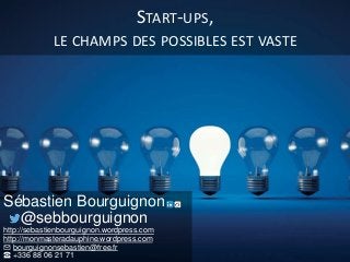 START-UPS,
LE CHAMPS DES POSSIBLES EST VASTE
Sébastien Bourguignon
@sebbourguignon
http://sebastienbourguignon.wordpress.c...