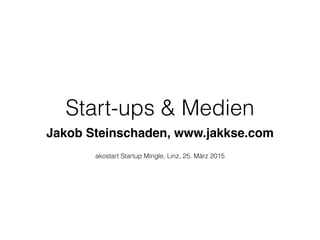 Start-ups & Medien
Jakob Steinschaden, www.jakkse.com
akostart Startup Mingle, Linz, 25. März 2015
 
