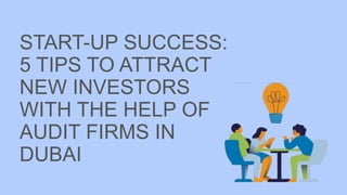START-UP SUCCESS:
5 TIPS TO ATTRACT
NEW INVESTORS
WITH THE HELP OF
AUDIT FIRMS IN
DUBAI
 