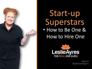 Start-up
Superstars
• How to Be One &
  How to Hire One



                   #pcn12
           #jobsearchguru
 