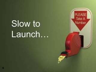 Slow to Launch… 6