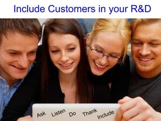 Include Customers in your R&D Ask Listen Do Thank Include