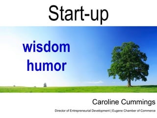 Start-up
wisdom
humor

                             Caroline Cummings
    Director of Entrepreneurial Development | Eugene Chamber of Commerce
 