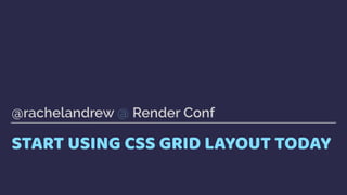 START USING CSS GRID LAYOUT TODAY
@rachelandrew @ Render Conf
 