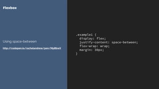 .example1 {
display: flex;
justify-content: space-between;
flex-wrap: wrap;
margin: 30px;
}
Flexbox
Using space-between
http://codepen.io/rachelandrew/pen/MpBbwX
 