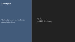 .box {
float: left;
width: 33.3333%;
}
A ﬂoat grid
The ﬂoat property and widths are
added to the items.
 