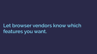 Let browser vendors know which
features you want.
 