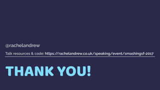 THANK YOU!
@rachelandrew 
 
Talk resources & code: https://rachelandrew.co.uk/speaking/event/smashingsf-2017
 