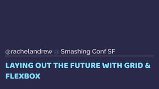 LAYING OUT THE FUTURE WITH GRID &
FLEXBOX
@rachelandrew @ Smashing Conf SF
 