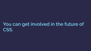 You can get involved in the future of
CSS.
 