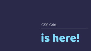 is here!
CSS Grid
 