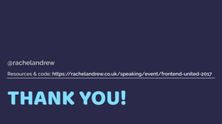 THANK YOU!
@rachelandrew 
 
Resources & code: https://rachelandrew.co.uk/speaking/event/frontend-united-2017
 