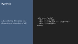 <div class="grid">
<div>Content</div>
<div class="full">Full width</div>
<div>Content</div>
</div>
My markup
A div containing three direct child
elements, one with a class of ‘full’.
 
