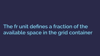 The fr unit deﬁnes a fraction of the
available space in the grid container
 