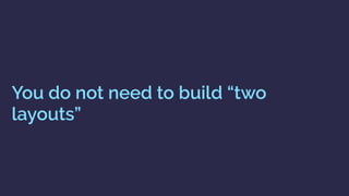 You do not need to build “two
layouts”
 