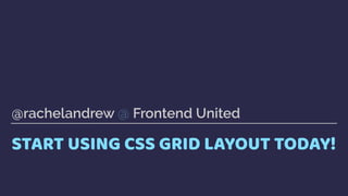 START USING CSS GRID LAYOUT TODAY!
@rachelandrew @ Frontend United
 