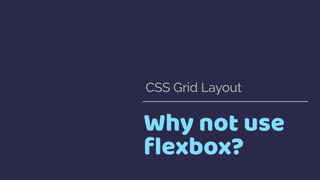 Why not use
ﬂexbox?
CSS Grid Layout
 