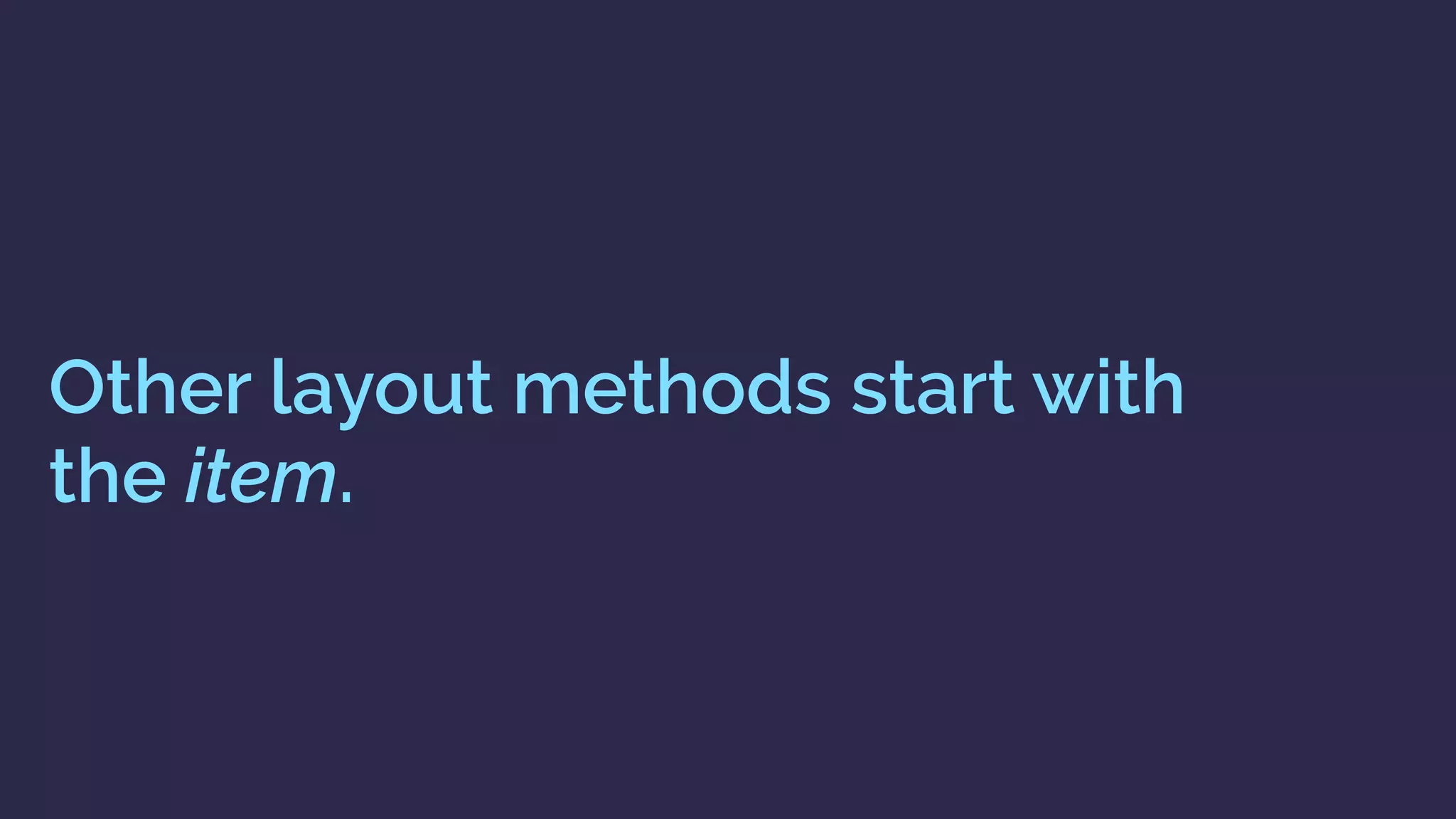 Other layout methods start with  
the item.
 