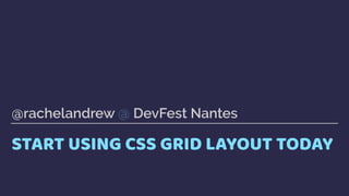 START USING CSS GRID LAYOUT TODAY
@rachelandrew @ DevFest Nantes
 