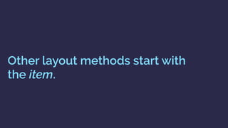 Other layout methods start with  
the item.
 