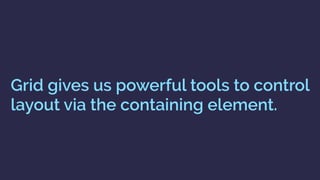 Grid gives us powerful tools to control
layout via the containing element.
 