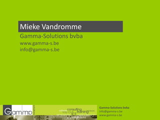 Mieke Vandromme Gamma-Solutions bvba www.gamma-s.be info@gamma-s.be Gamma-Solutions bvba info@gamma-s.be www.gamma-s.be 
