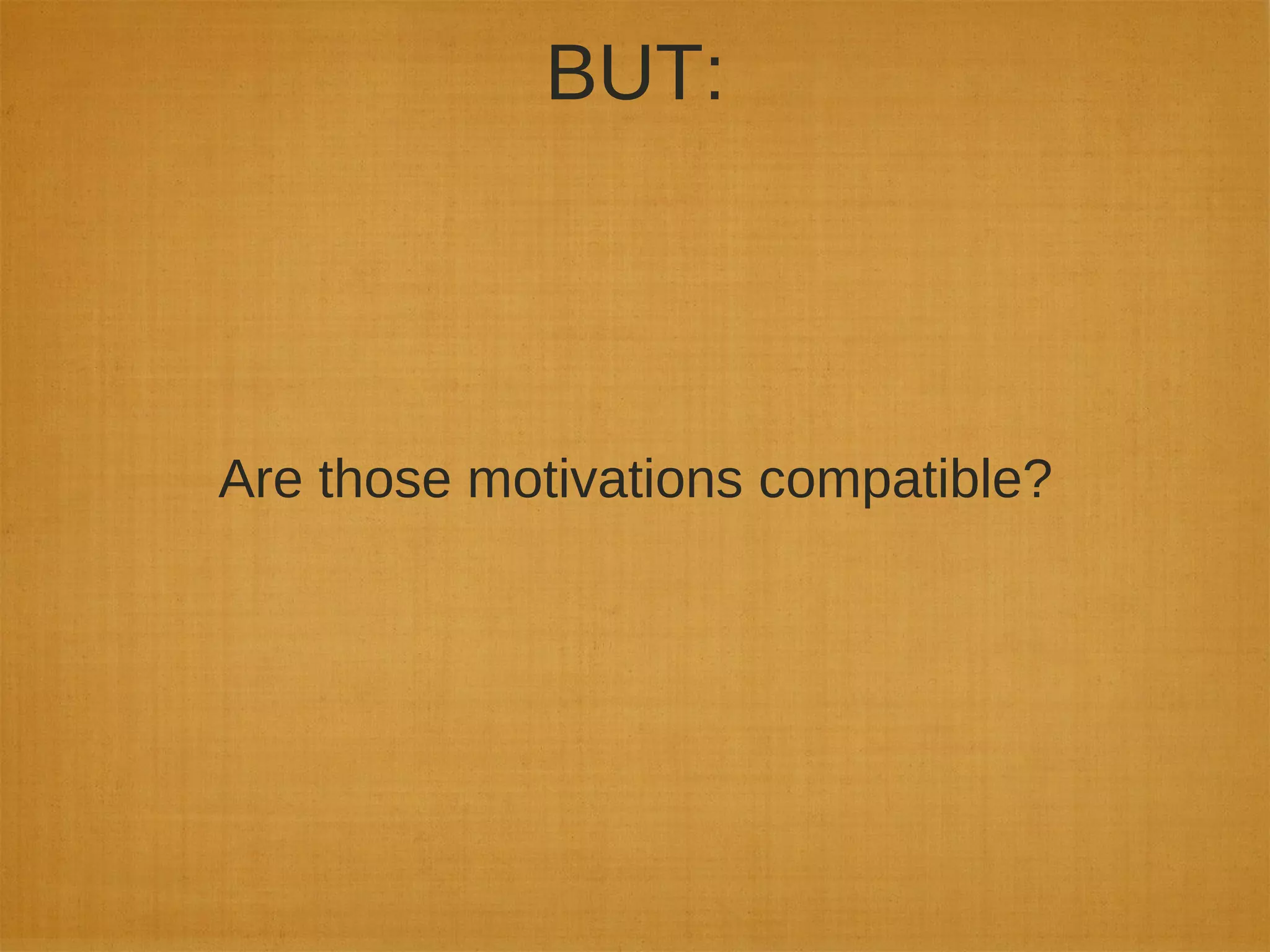 BUT:
Are those motivations compatible?
 