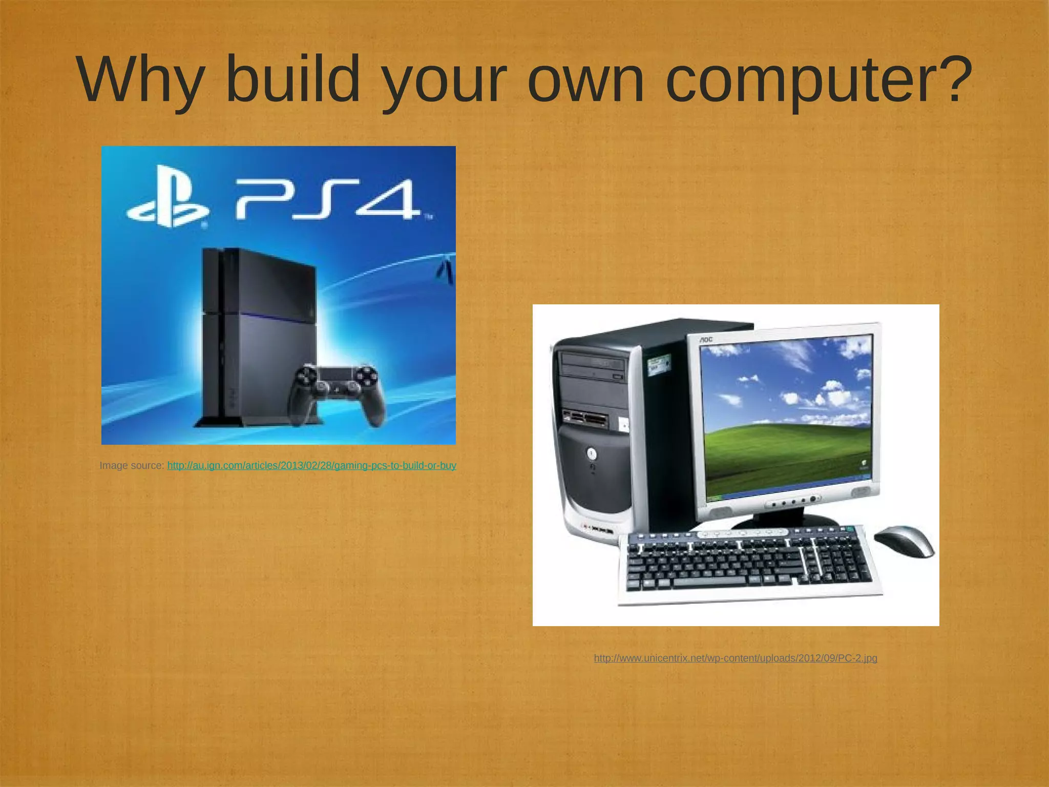 Why build your own computer?
Image source: http://au.ign.com/articles/2013/02/28/gaming-pcs-to-build-or-buy
http://www.unicentrix.net/wp-content/uploads/2012/09/PC-2.jpg
 